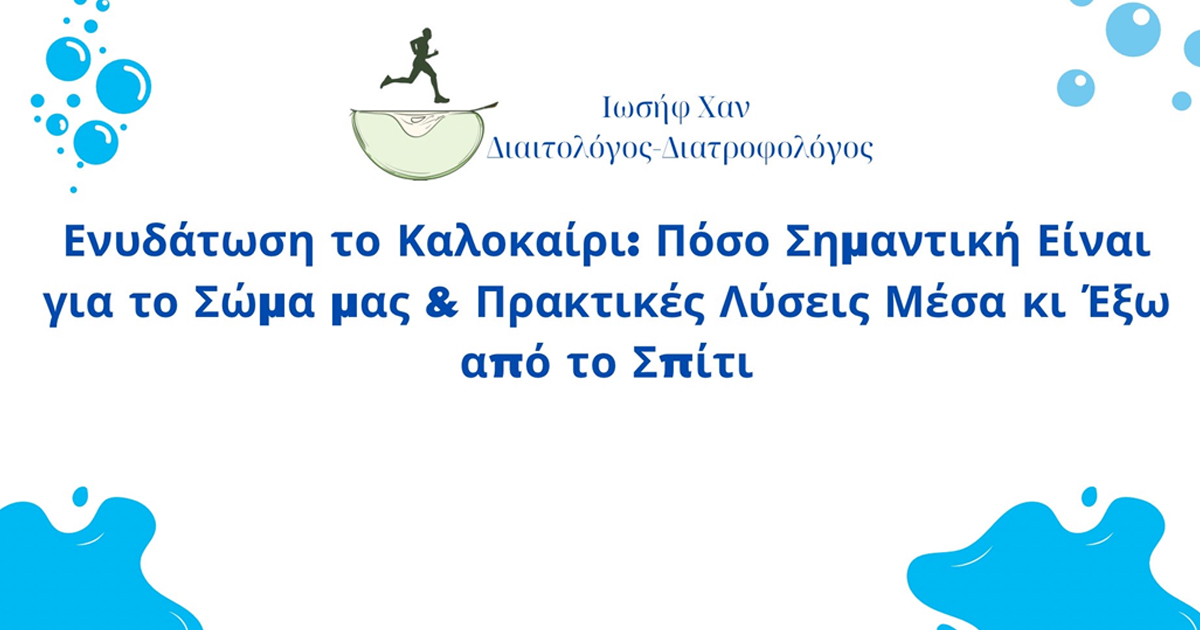 Ιωσήφ Χαν: Ενυδάτωση το Καλοκαίρι: Πόσο Σημαντική Είναι για το Σώμα μας & Πρακτικές Λύσεις Μέσα κι Έξω από το Σπίτι